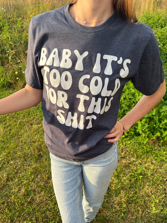 Baby Its Too Cold For This Shit Tee